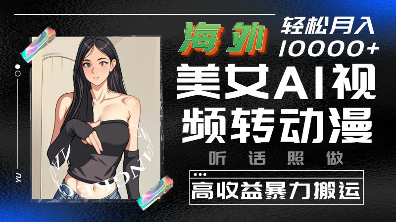 海外美女AI视频转动漫，暴力搬运，听话照做，轻松月入10000+昊趣阁资源网昊趣阁资源网