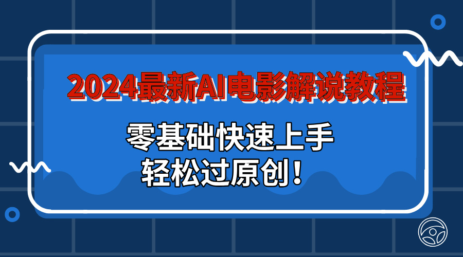 2024最新AI电影解说教程：零基础快速上手，轻松过原创！昊趣阁资源网昊趣阁资源网