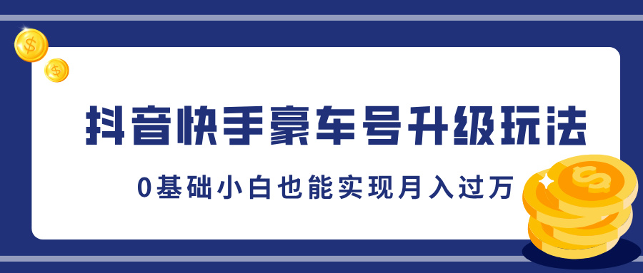 抖音快手豪车号升级玩法，0基础小白也能实现月入过万昊趣阁资源网昊趣阁资源网