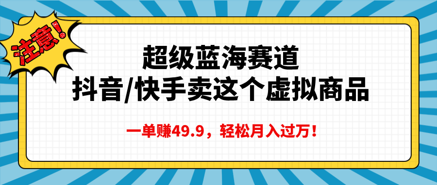 超级蓝海赛道,抖音快手卖这个虚拟商品,一单赚49.9,轻松月入过万昊趣阁资源网昊趣阁资源网