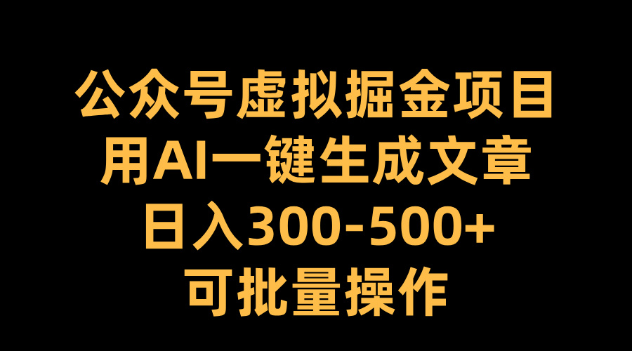公众号虚拟掘金项目，用AI一键生成文章，日入300-500+可批量操作昊趣阁资源网昊趣阁资源网