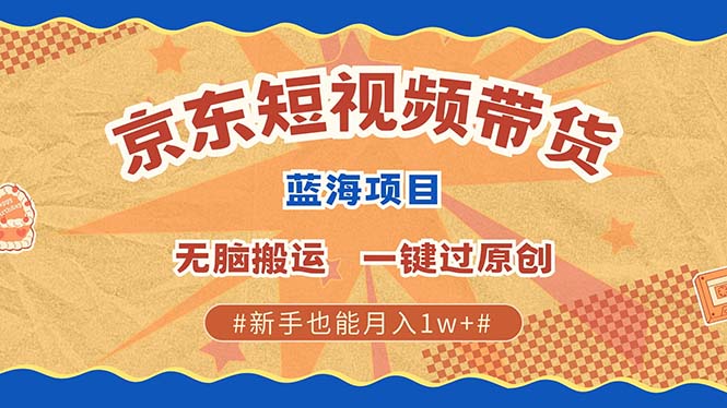 京东短视频带货 2025新风口 批量搬运 单号月入过万 上不封顶昊趣阁资源网昊趣阁资源网