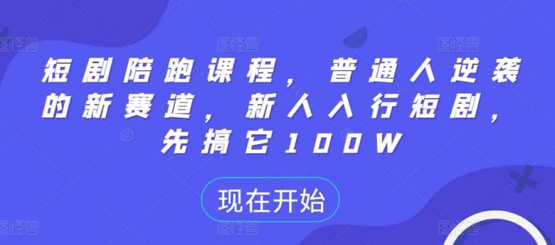 短剧陪跑课程,普通人逆袭的新赛道,新人入行短剧,先搞它100W昊趣阁资源网昊趣阁资源网
