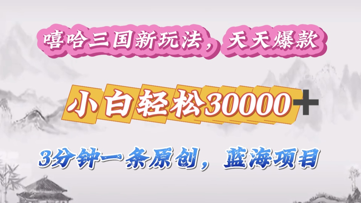嘻哈三国分成计划,3 分钟原创即爆火,收益 4000 + 条条爆款,多种变现助小白月入 30000 + 全攻略昊趣阁资源网昊趣阁资源网