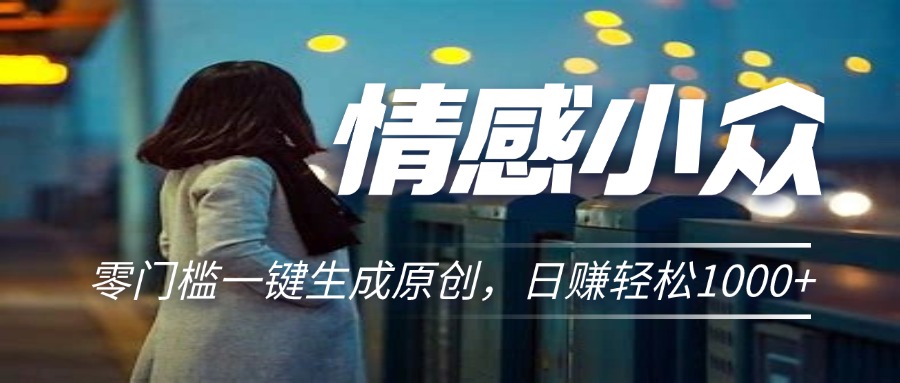 情感小众赛道，零门槛一键生成原创，日赚轻松2000+昊趣阁资源网昊趣阁资源网
