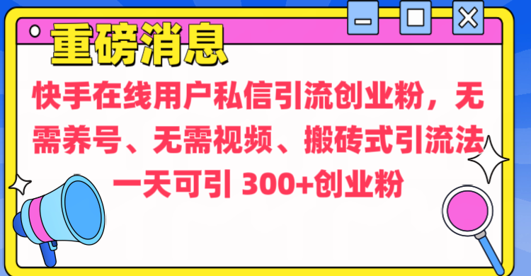 通过给快手在线用户私信引流创业粉,无需养号、无需视频、搬砖式引流法,一天可引300+创业粉昊趣阁资源网昊趣阁资源网