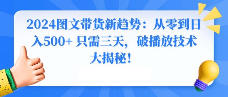 2024图文带货新趋势：从零到日入500+ 只需三天，破播放技术大揭秘！昊趣阁资源网昊趣阁资源网
