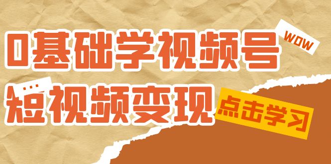 0基础学-视频号短视频变现：适合新人学习的短视频变现课（10节课）昊趣阁资源网昊趣阁资源网