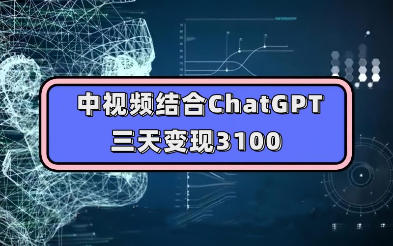 中视频结合ChatGPT，三天变现3100，人人可做 玩法思路实操教学！昊趣阁资源网昊趣阁资源网