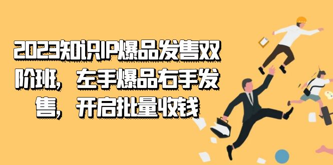 2023知识IP-爆品发售双 阶班,左手爆品右手发售,开启批量收钱昊趣阁资源网昊趣阁资源网