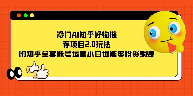 冷门AI知乎好物推荐项目2.0玩法,附知乎全套账号运营,小白也能零投资躺赚昊趣阁资源网昊趣阁资源网