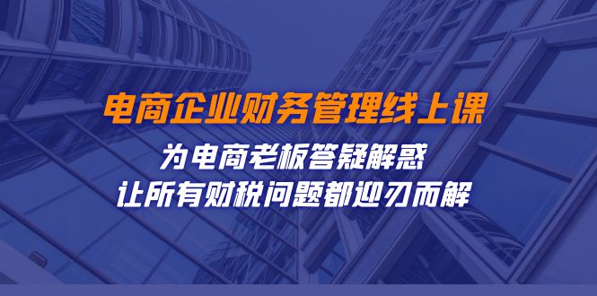 电商企业-财务管理线上课：为电商老板答疑解惑-让所有财税问题都迎刃而解昊趣阁资源网昊趣阁资源网