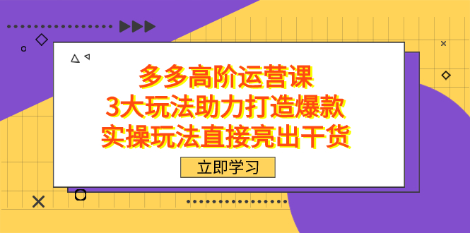 拼多多高阶·运营课，3大玩法助力打造爆款，实操玩法直接亮出干货昊趣阁资源网昊趣阁资源网
