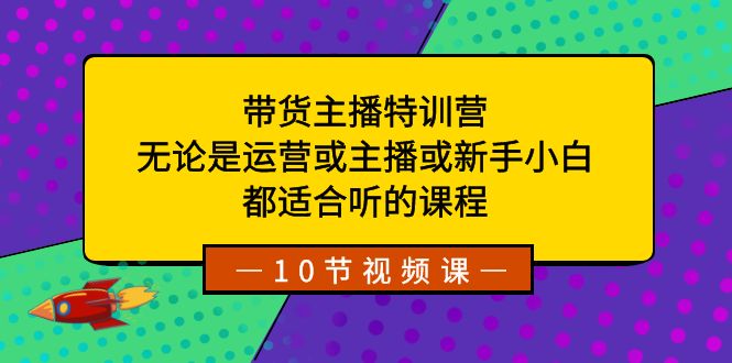 带货主播特训营：无论是运营或主播或新手小白，都适合听的课程昊趣阁资源网昊趣阁资源网