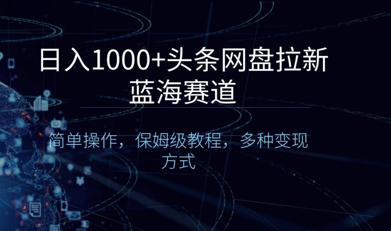 日入1000+头条网盘拉新蓝海赛道，简单操作，保姆级教程，多种变现方式昊趣阁资源网昊趣阁资源网