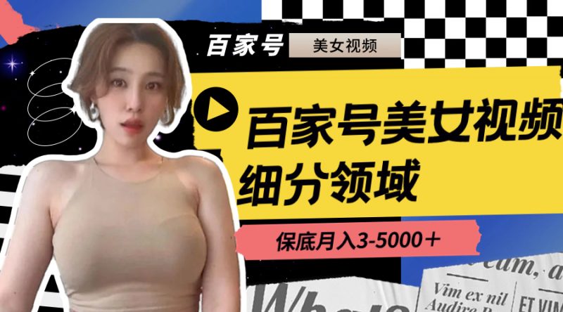 百家号美女视频细分领域玩法，只需搬运去重，月保底3-5000＋昊趣阁资源网昊趣阁资源网