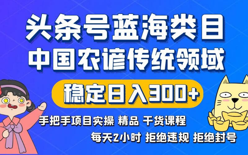 头条号蓝海类目传统和农谚领域实操精品课程拒绝违规封号稳定日入300+昊趣阁资源网昊趣阁资源网