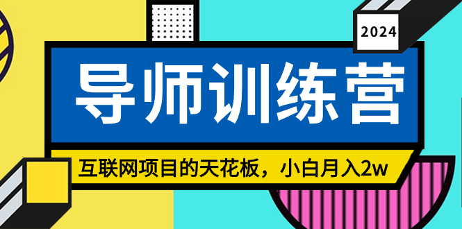 《导师训练营》互联网项目的天花板,小白月入2w昊趣阁资源网昊趣阁资源网