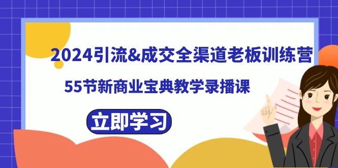 2024引流&成交全渠道老板训练营,55节新商业宝典教学录播课昊趣阁资源网昊趣阁资源网