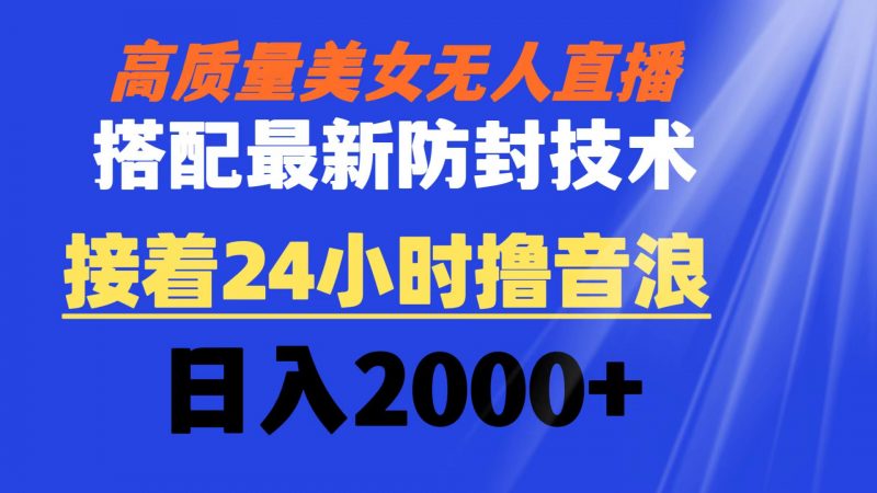 高质量美女无人直播搭配最新防封技术 又能24小时撸音浪 日入2000+昊趣阁资源网昊趣阁资源网