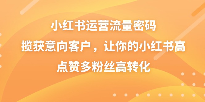小红书运营流量密码,揽获意向客户,让你的小红书高点赞多粉丝高转化昊趣阁资源网昊趣阁资源网