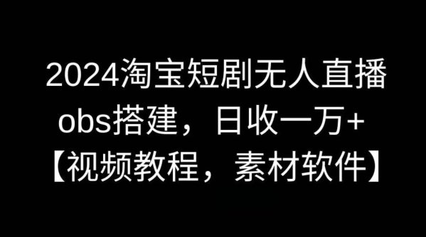 2024淘宝短剧无人直播，obs搭建，日收一万+【视频教程+素材+软件】【揭秘】昊趣阁资源网昊趣阁资源网