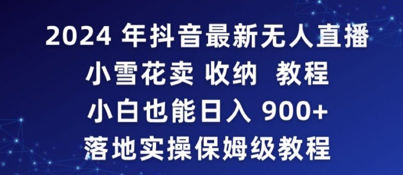 2024年抖音最新无人直播小雪花卖收纳教程，小白也能日入900+落地实操保姆级教程昊趣阁资源网昊趣阁资源网