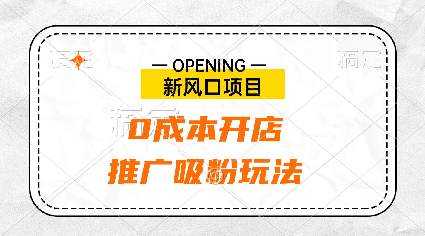 新风口项目、0成本开店、推广吸粉玩法昊趣阁资源网昊趣阁资源网