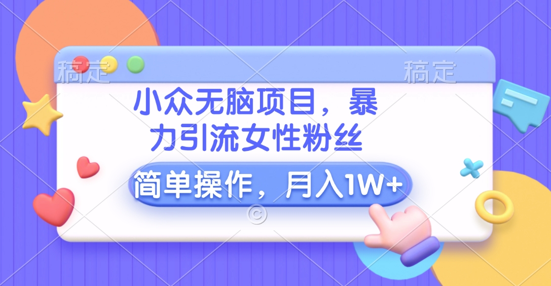 小众无脑项目,暴力引流女性粉丝,简单操作,月入10000+元昊趣阁资源网昊趣阁资源网