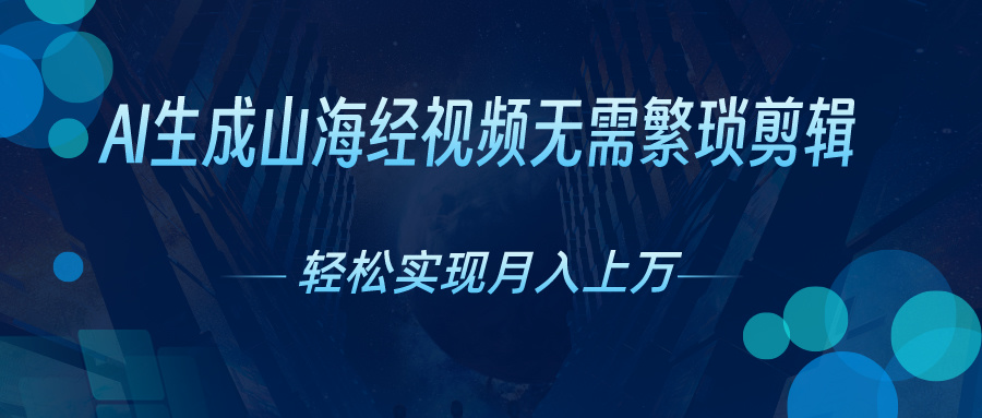 无需繁琐剪辑，AI生成山海经视频，吸引流量轻松实现月入上万昊趣阁资源网昊趣阁资源网