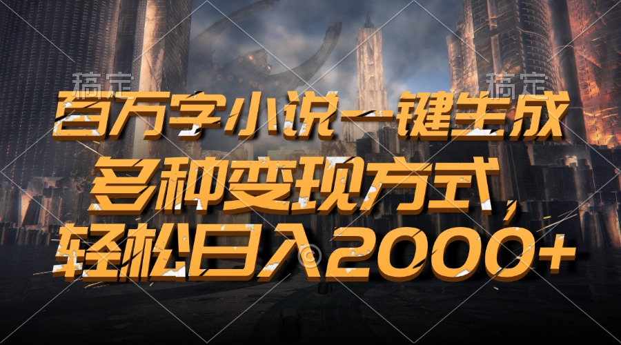 百万字小说一键生成，轻松日入2000+，多种变现方式昊趣阁资源网昊趣阁资源网