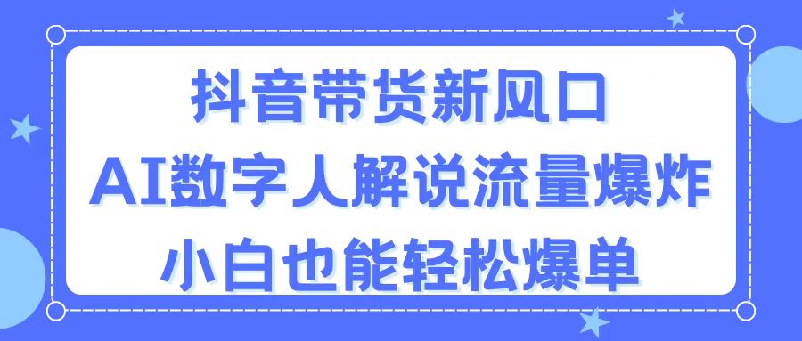 抖音带货新风口，AI数字人解说，流量爆炸，小白也能轻松爆单昊趣阁资源网昊趣阁资源网