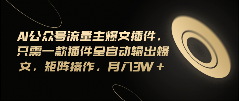 Ai公众号流量主爆文插件，只需一款插件全自动输出爆文，矩阵操作，月入3w+昊趣阁资源网昊趣阁资源网