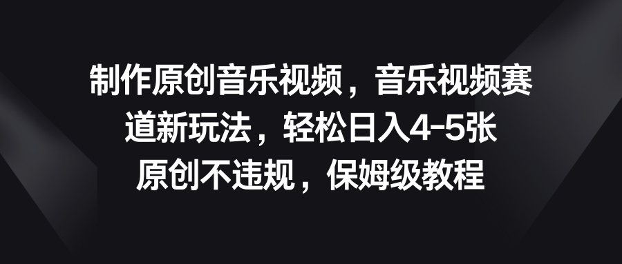 音乐视频赛道新玩法，轻松日入4-5张，原创不违规，保姆级教程昊趣阁资源网昊趣阁资源网
