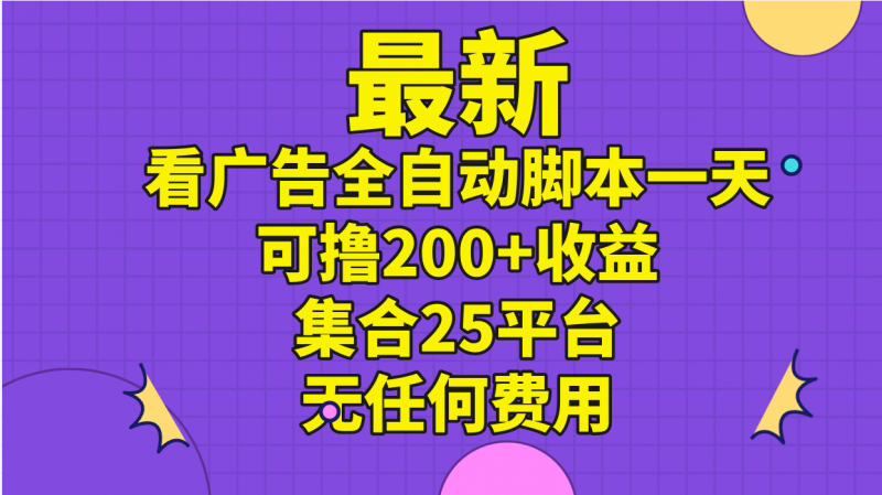 最新看广告全自动脚本一天可撸200+收益 。集合25平台 ，无任何费用昊趣阁资源网昊趣阁资源网