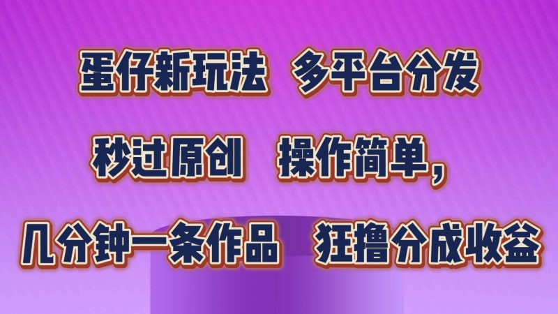 蛋仔新玩法，多平台分发，几分钟一条作品，狂撸分成收益昊趣阁资源网昊趣阁资源网