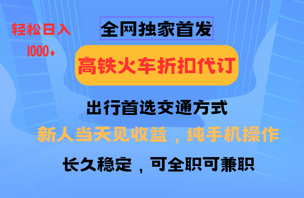 全网独家首发 全国高铁火车折扣代订 新手当日变现 纯手机操作 日入1000+昊趣阁资源网昊趣阁资源网