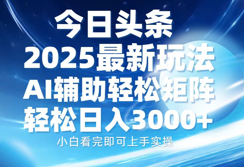 今日头条2025最新玩法,思路简单,复制粘贴,AI辅助,轻松矩阵日入3000+昊趣阁资源网昊趣阁资源网