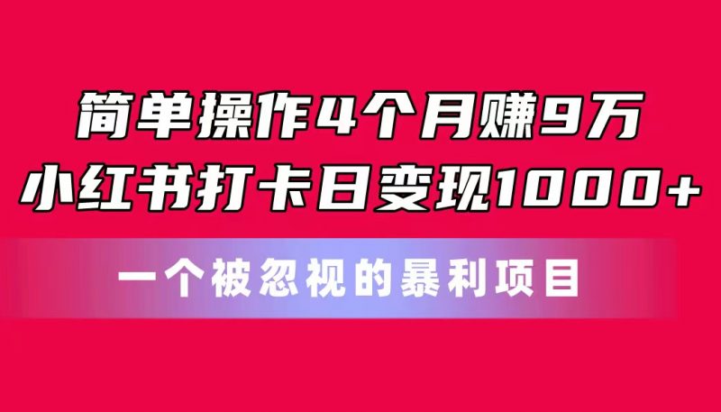 简单操作4个月赚9万!小红书打卡日变现1000+!一个被忽视的暴力项目昊趣阁资源网昊趣阁资源网