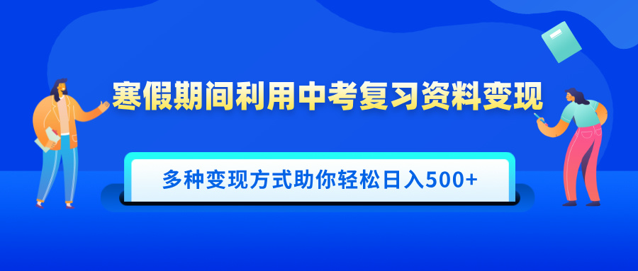 寒假期间利用中考复习资料变现，一部手机即可操作，多种变现方式助你轻松日入500+昊趣阁资源网昊趣阁资源网