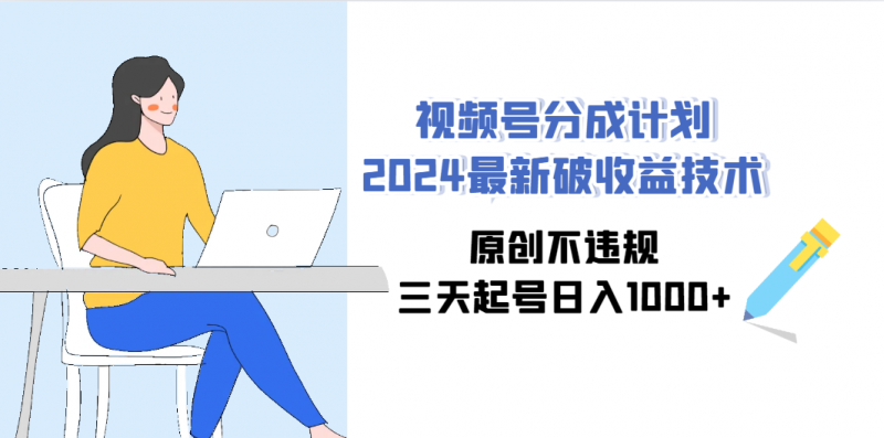 （9289期）视频号分成计划2024最新破收益技术，原创不违规，三天起号日入1000+昊趣阁资源网昊趣阁资源网