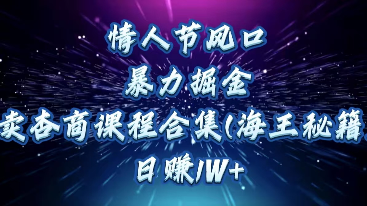 情人节风口,暴力掘金!卖杏商课程合集(海王秘籍),日赚1W+昊趣阁资源网昊趣阁资源网