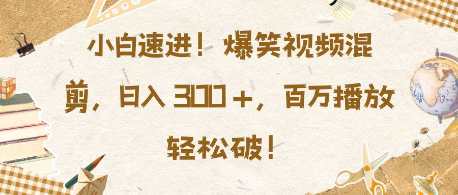 小白速进！爆笑视频混剪，日入 300 +，百万播放轻松破！昊趣阁资源网昊趣阁资源网