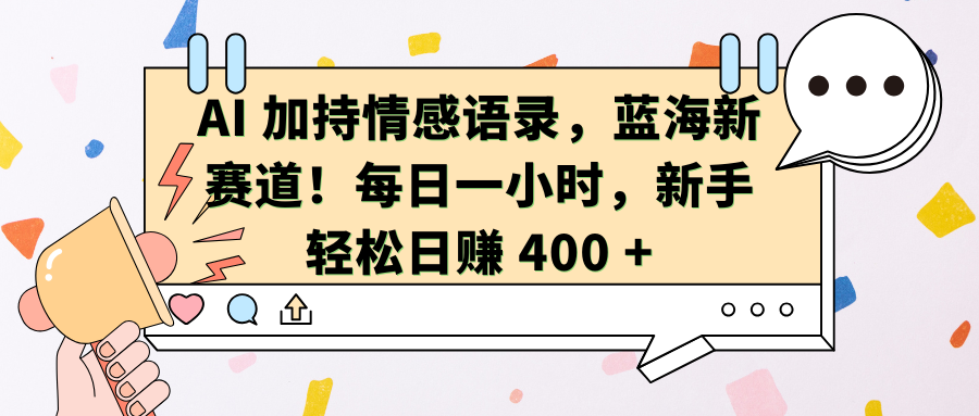AI加持情感语录，蓝海新赛道！每日一小时，新手轻松日赚 400 +昊趣阁资源网昊趣阁资源网