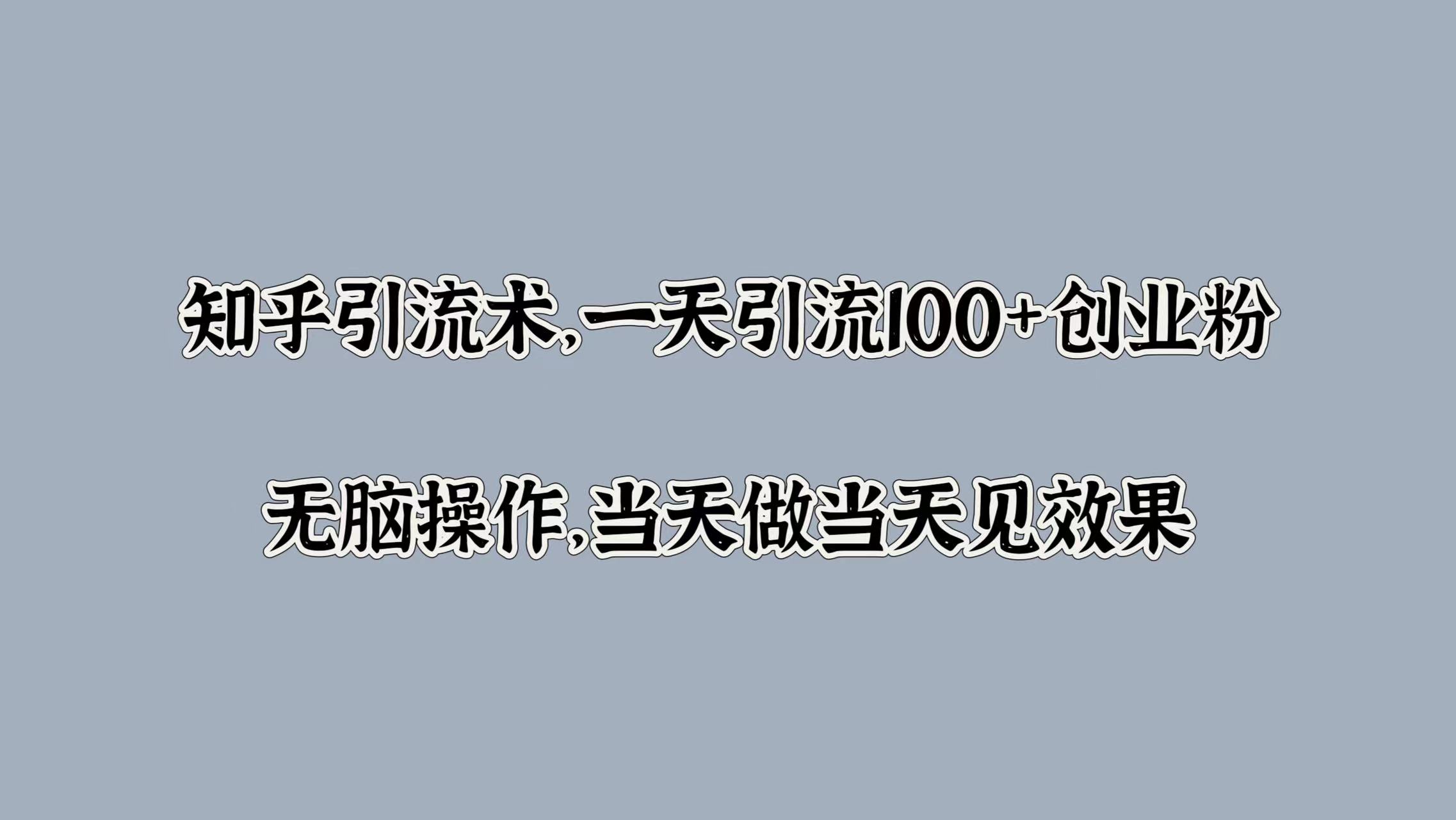 知乎引流术,一天引流100+创业粉,无脑操作,当天做当天见效果昊趣阁资源网昊趣阁资源网