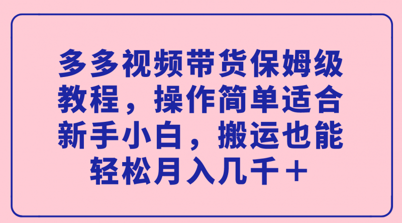 多多视频带货保姆级教程,操作简单适合新手小白,搬运也能轻松月入几千+昊趣阁资源网昊趣阁资源网