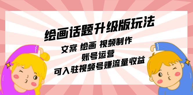 绘画话题升级版玩法:文案 绘画 视频制作 账号运营 可入驻视频号赚流量收益昊趣阁资源网昊趣阁资源网