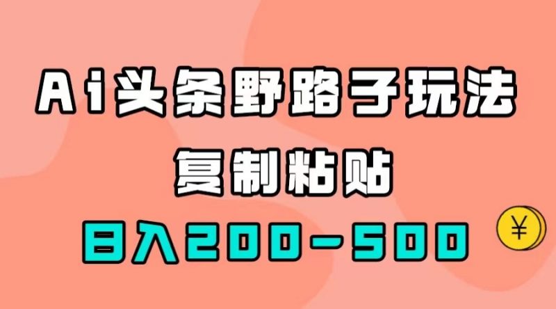 AI头条野路子玩法,只需复制粘贴,日入200-500+昊趣阁资源网昊趣阁资源网