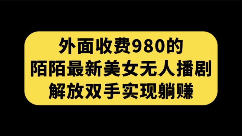 外面收费980陌陌最新美女无人播剧玩法 解放双手实现躺赚（附100G影视资源）昊趣阁资源网昊趣阁资源网