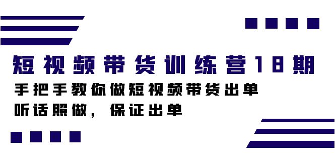 短视频带货训练营18期，手把手教你做短视频带货出单，听话照做，保证出单昊趣阁资源网昊趣阁资源网